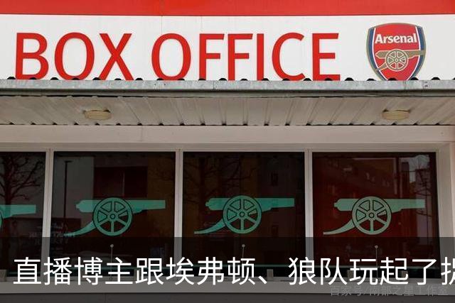 直播博主跟埃弗顿、狼队玩起了捉迷藏？
